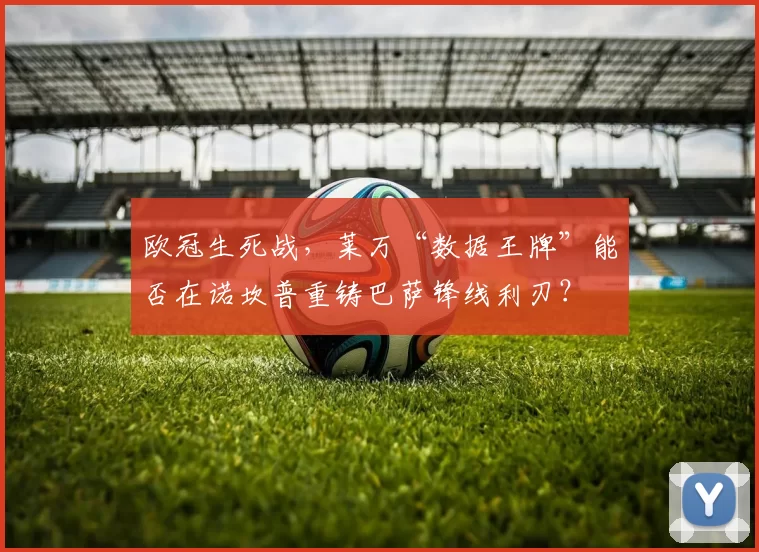 欧冠生死战，莱万“数据王牌”能否在诺坎普重铸巴萨锋线利刃？