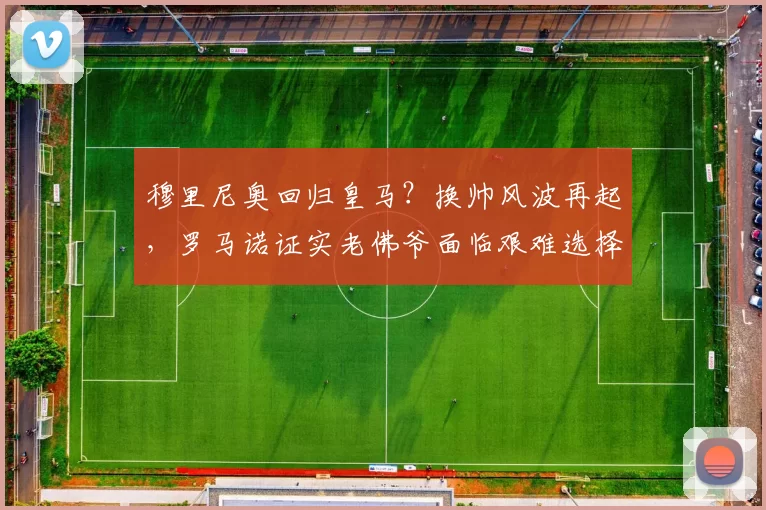 穆里尼奥回归皇马？换帅风波再起，罗马诺证实老佛爷面临艰难选择_阿韦洛_波切蒂诺_欧冠