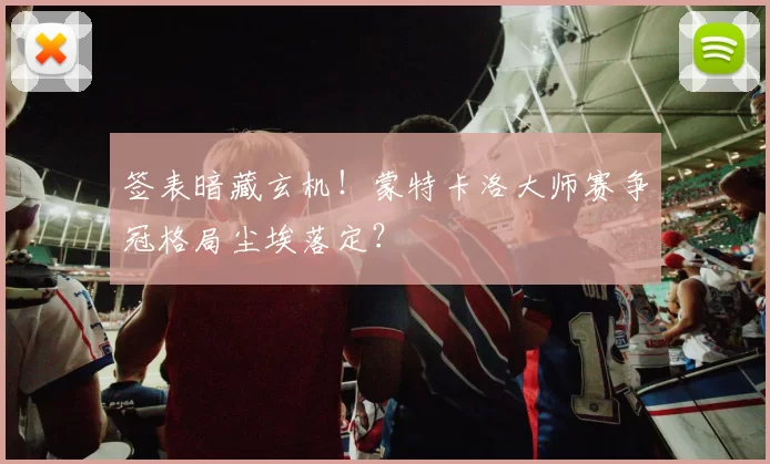 签表暗藏玄机!蒙特卡洛大师赛争冠格局尘埃落定?