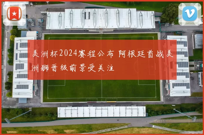 美洲杯2024赛程公布 阿根廷首战美洲狮晋级前景受关注